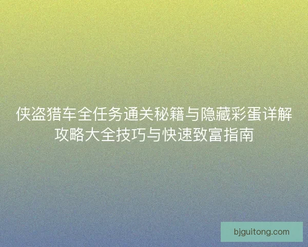 侠盗猎车全任务通关秘籍与隐藏彩蛋详解攻略大全技巧与快速致富指南
