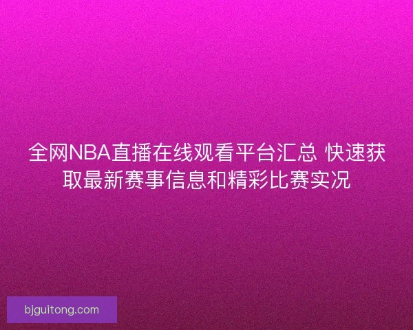 全网NBA直播在线观看平台汇总 快速获取最新赛事信息和精彩比赛实况